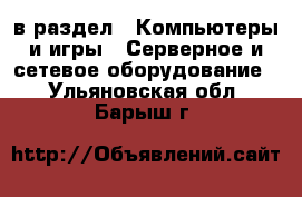  в раздел : Компьютеры и игры » Серверное и сетевое оборудование . Ульяновская обл.,Барыш г.